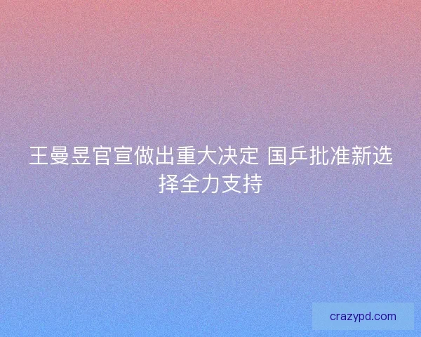 王曼昱官宣做出重大决定 国乒批准新选择全力支持