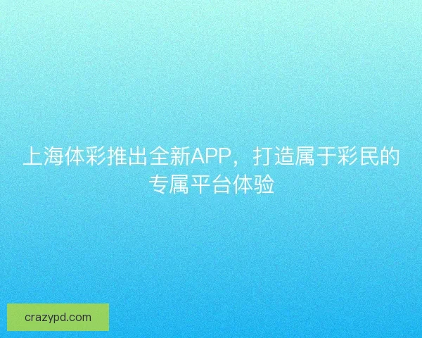上海体彩推出全新APP，打造属于彩民的专属平台体验