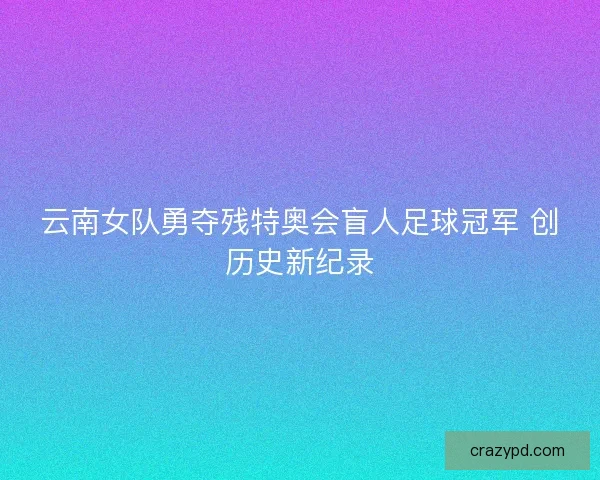 云南女队勇夺残特奥会盲人足球冠军 创历史新纪录