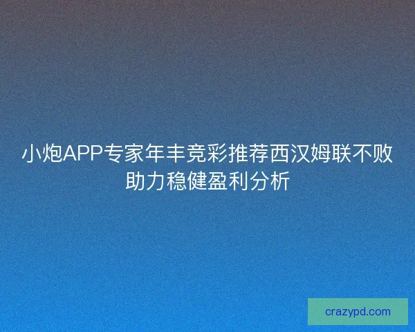 小炮APP专家年丰竞彩推荐西汉姆联不败助力稳健盈利分析